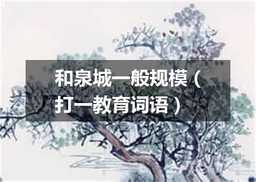 和泉城一般规模（打一教育词语）