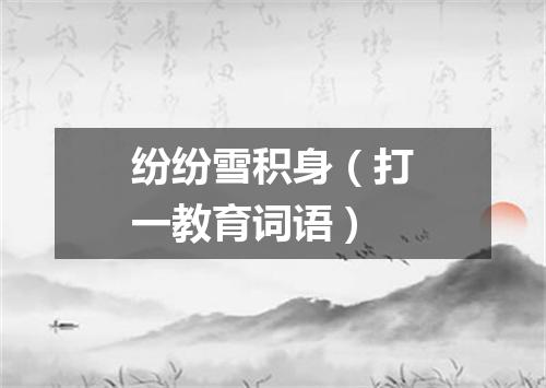 纷纷雪积身（打一教育词语）