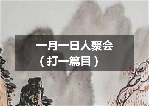 一月一日人聚会（打一篇目）