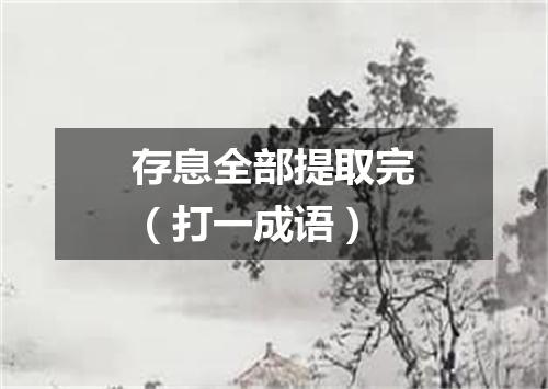 存息全部提取完（打一成语）