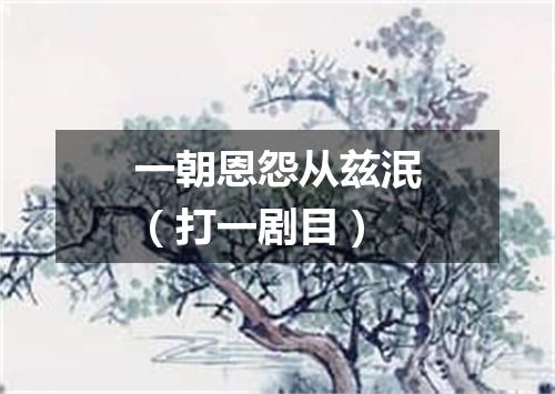 一朝恩怨从兹泯（打一剧目）