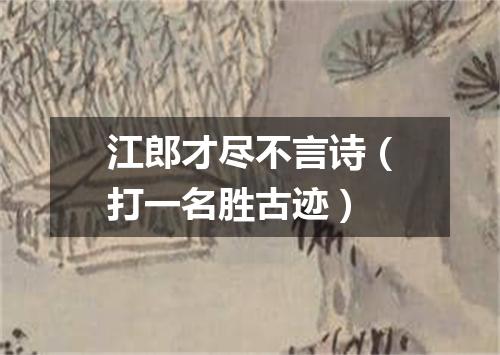 江郎才尽不言诗（打一名胜古迹）