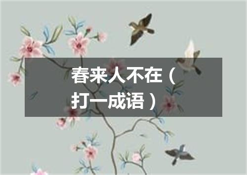 春来人不在（打一成语）