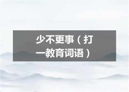 少不更事（打一教育词语）