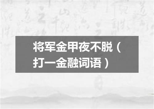 将军金甲夜不脱（打一金融词语）