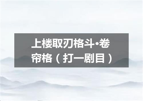 上楼取刃格斗·卷帘格（打一剧目）