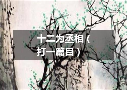 十二为丞相（打一篇目）