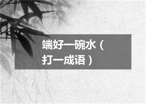 端好一碗水（打一成语）