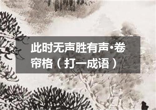 此时无声胜有声·卷帘格（打一成语）