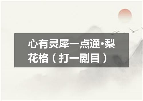 心有灵犀一点通·梨花格（打一剧目）