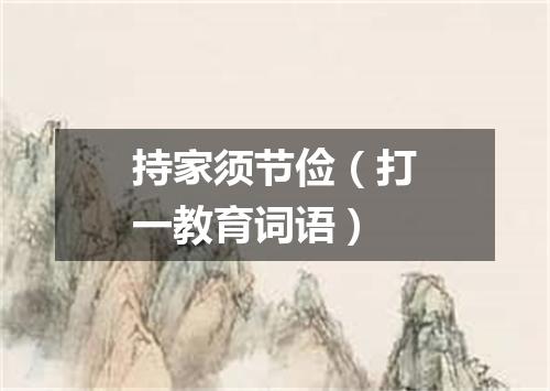 持家须节俭（打一教育词语）