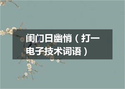 闺门日幽悄（打一电子技术词语）