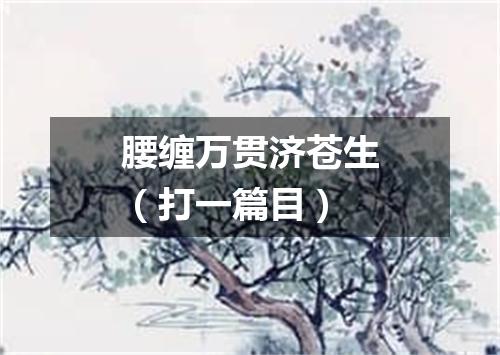 腰缠万贯济苍生（打一篇目）