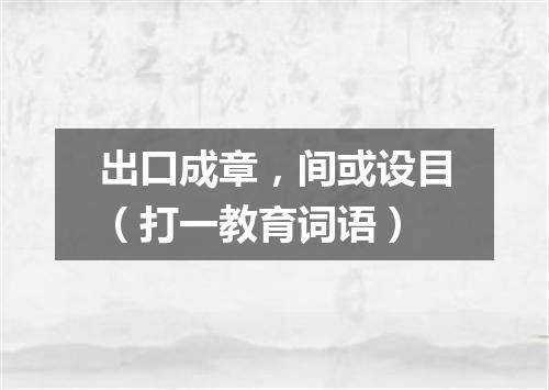 出口成章，间或设目（打一教育词语）