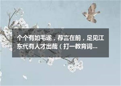 个个有如毛遂，荐言在前，足见江东代有人才出哉（打一教育词语）