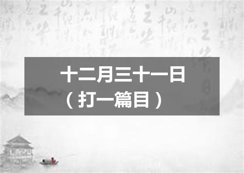 十二月三十一日（打一篇目）