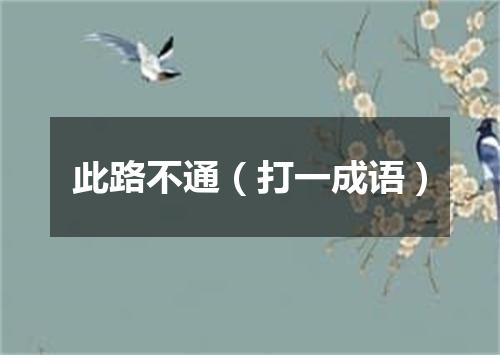 此路不通（打一成语）