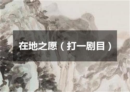 在地之愿（打一剧目）