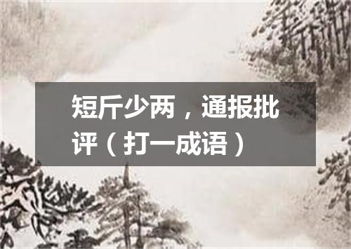 短斤少两，通报批评（打一成语）