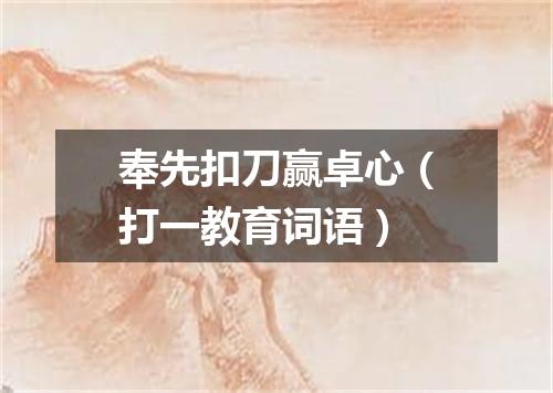 奉先扣刀赢卓心（打一教育词语）