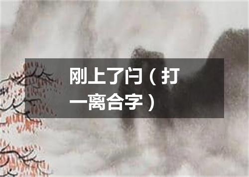 刚上了闩（打一离合字）