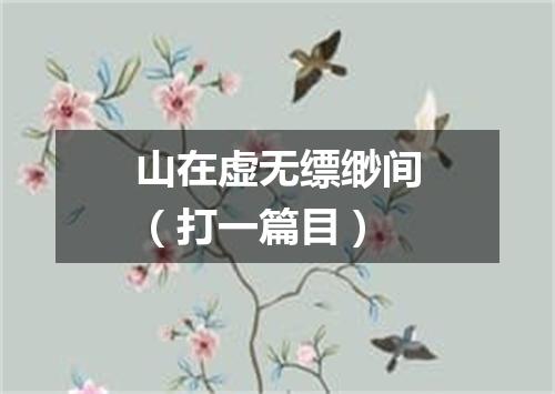 山在虚无缥缈间（打一篇目）