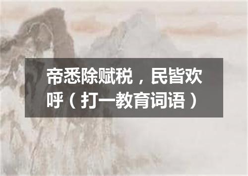 帝悉除赋税，民皆欢呼（打一教育词语）