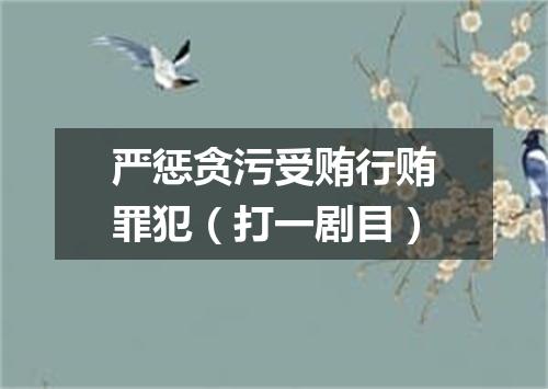 严惩贪污受贿行贿罪犯（打一剧目）