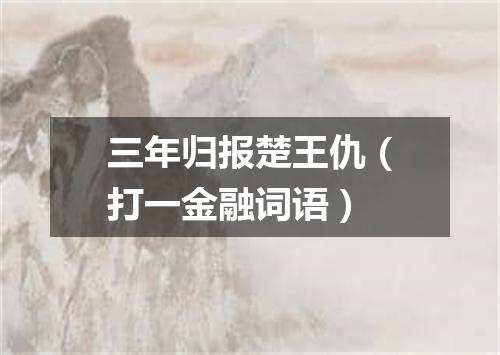 三年归报楚王仇（打一金融词语）
