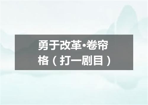 勇于改革·卷帘格（打一剧目）