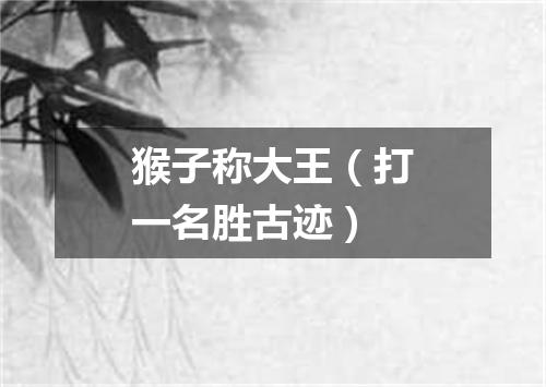 猴子称大王（打一名胜古迹）