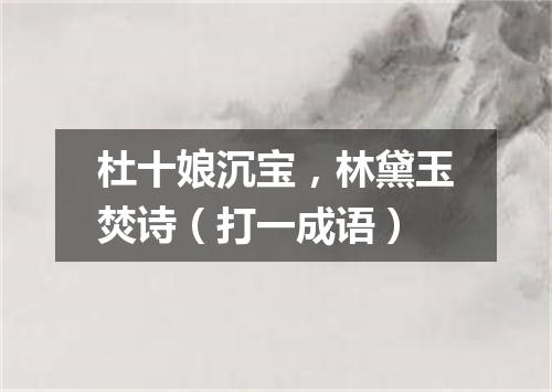 杜十娘沉宝，林黛玉焚诗（打一成语）