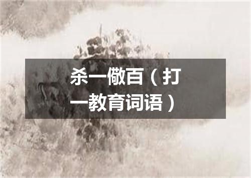 杀一儆百（打一教育词语）