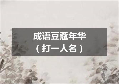 成语豆蔻年华（打一人名）