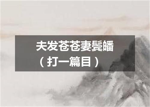 夫发苍苍妻鬓皤（打一篇目）