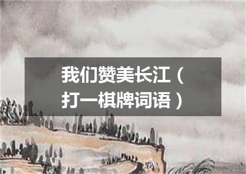 我们赞美长江（打一棋牌词语）