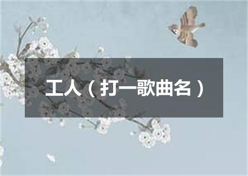 工人（打一歌曲名）