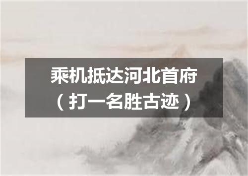 乘机抵达河北首府（打一名胜古迹）