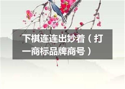 下棋连连出妙着（打一商标品牌商号）