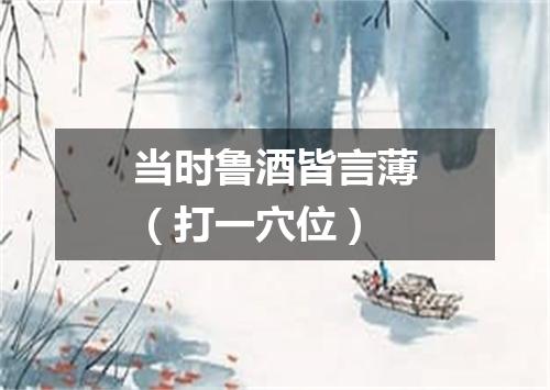 当时鲁酒皆言薄（打一穴位）