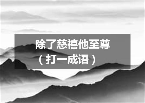 除了慈禧他至尊（打一成语）