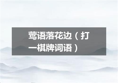 莺语落花边（打一棋牌词语）