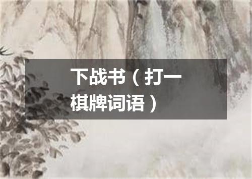 下战书（打一棋牌词语）
