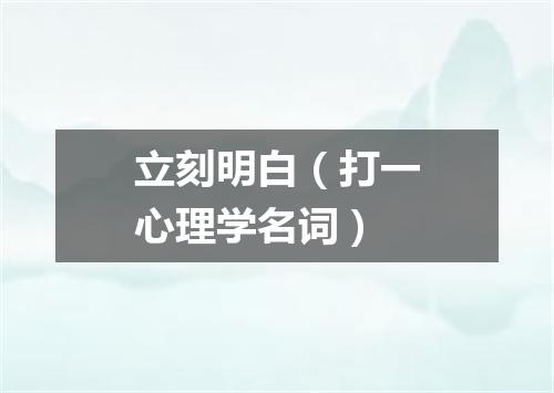 立刻明白（打一心理学名词）