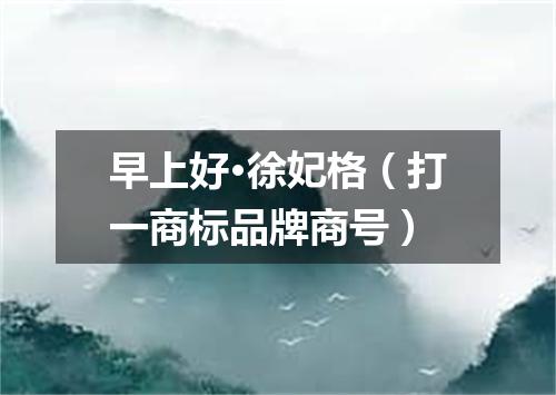 早上好·徐妃格（打一商标品牌商号）