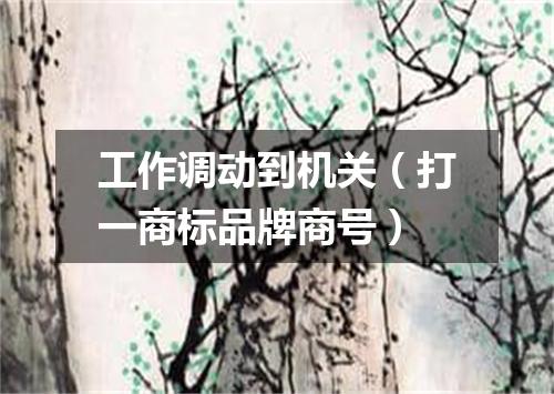 工作调动到机关（打一商标品牌商号）