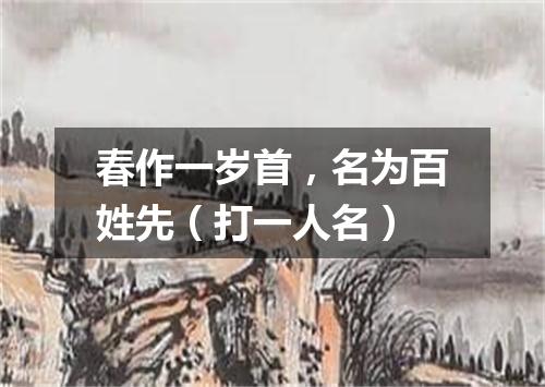 春作一岁首，名为百姓先（打一人名）