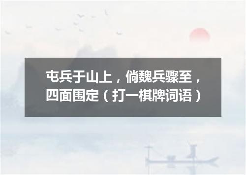 屯兵于山上，倘魏兵骤至，四面围定（打一棋牌词语）