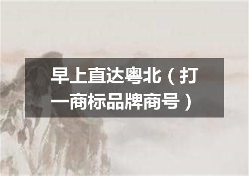 早上直达粤北（打一商标品牌商号）