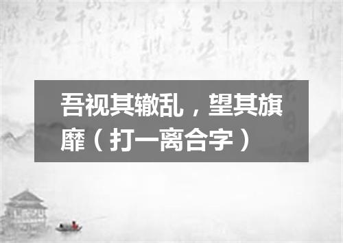 吾视其辙乱，望其旗靡（打一离合字）